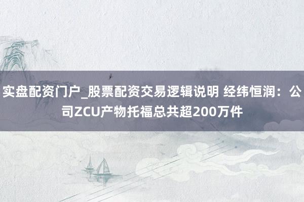 实盘配资门户_股票配资交易逻辑说明 经纬恒润：公司ZCU产物托福总共超200万件