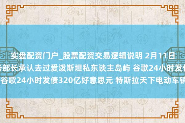实盘配资门户_股票配资交易逻辑说明 2月11日外盘头条：好意思商务部长承认去过爱泼斯坦私东谈主岛屿 谷歌24小时发债320亿好意思元 特斯拉天下电动车销售换帅