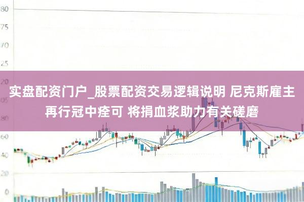 实盘配资门户_股票配资交易逻辑说明 尼克斯雇主再行冠中痊可 将捐血浆助力有关磋磨
