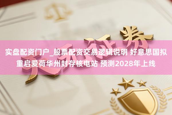 实盘配资门户_股票配资交易逻辑说明 好意思国拟重启爱荷华州封存核电站 预测2028年上线