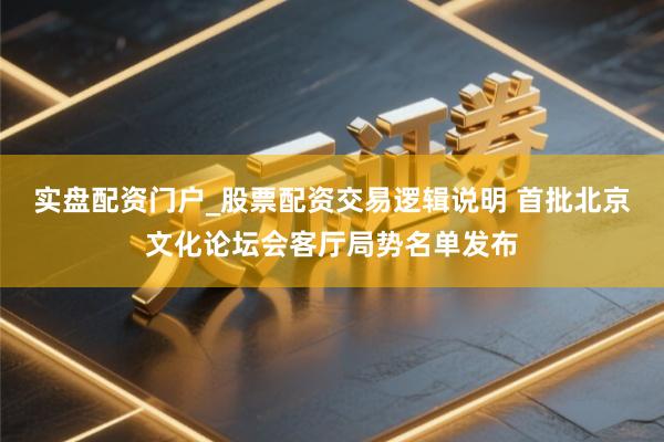 实盘配资门户_股票配资交易逻辑说明 首批北京文化论坛会客厅局势名单发布