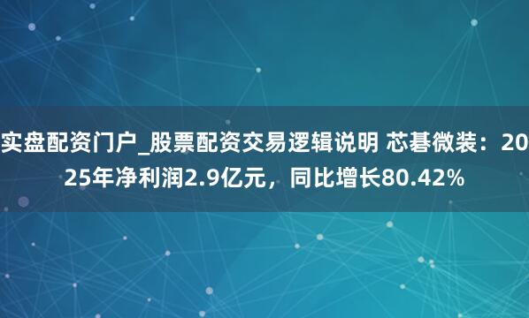 实盘配资门户_股票配资交易逻辑说明 芯碁微装：2025年净利润2.9亿元，同比增长80.42%