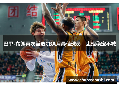 巴里-布朗再次当选CBA月最佳球员，表现稳定不减