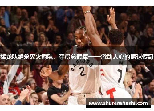 猛龙队绝杀灭火箭队，夺得总冠军——激动人心的篮球传奇