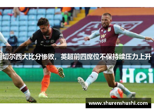 切尔西大比分惨败，英超前四席位不保持续压力上升