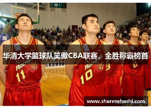 华清大学篮球队笑傲CBA联赛，全胜称霸榜首
