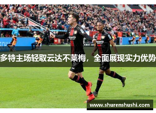 多特主场轻取云达不莱梅，全面展现实力优势