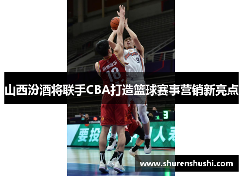 山西汾酒将联手CBA打造篮球赛事营销新亮点