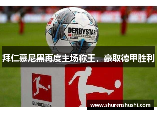 拜仁慕尼黑再度主场称王，豪取德甲胜利