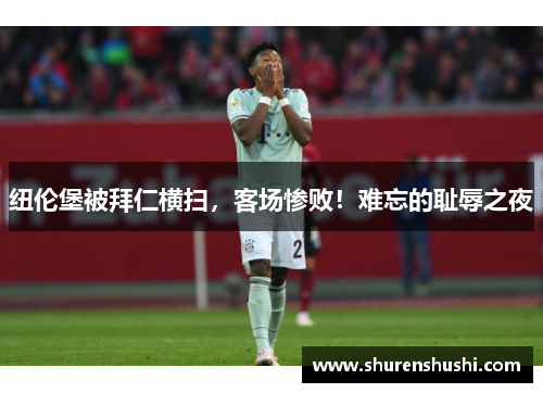 纽伦堡被拜仁横扫，客场惨败！难忘的耻辱之夜