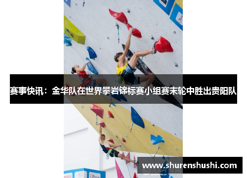 赛事快讯：金华队在世界攀岩锦标赛小组赛末轮中胜出贵阳队
