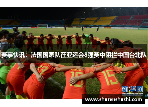 赛事快讯：法国国家队在亚运会8强赛中阻拦中国台北队