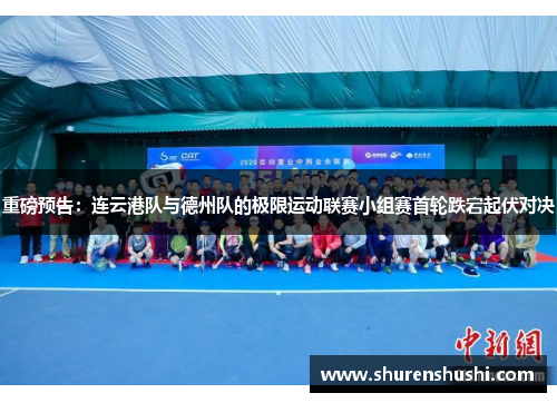 重磅预告：连云港队与德州队的极限运动联赛小组赛首轮跌宕起伏对决